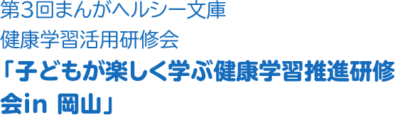 第３回OTSUKAまんがヘルシー文庫健康学習活用研修会「子どもが楽しく学ぶ健康学習推進研修会in 岡山」