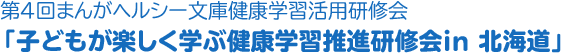 第４回OTSUKAまんがヘルシー文庫健康学習活用研修会「子どもが楽しく学ぶ健康学習推進研修会in 北海道」