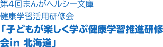 第４回OTSUKAまんがヘルシー文庫健康学習活用研修会「子どもが楽しく学ぶ健康学習推進研修会in 北海道」