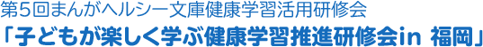 第５回OTSUKAまんがヘルシー文庫健康学習活用研修会「子どもが楽しく学ぶ健康学習推進研修会in 福岡」