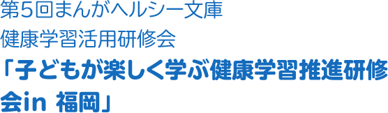 第５回OTSUKAまんがヘルシー文庫健康学習活用研修会「子どもが楽しく学ぶ健康学習推進研修会in 福岡」