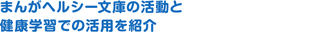 まんがヘルシー文庫の活動と健康学習での活用を紹介