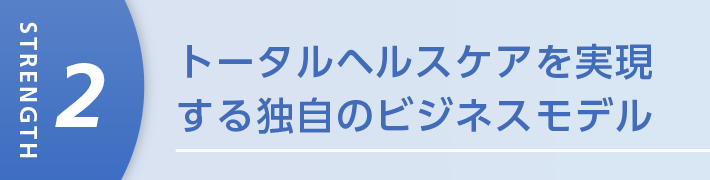 トータルヘルスケアを実現する独自のビジネスモデル