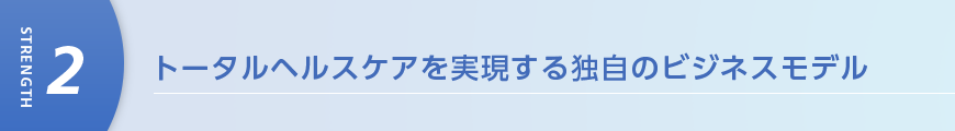 トータルヘルスケアを実現する独自のビジネスモデル